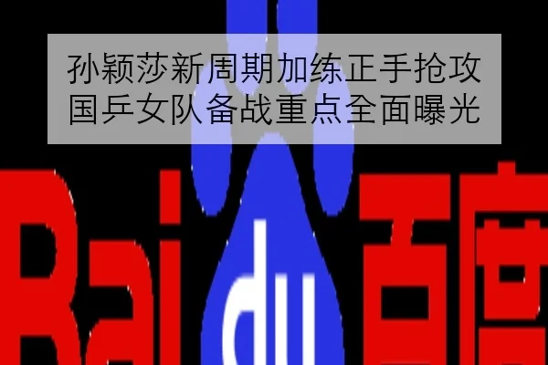 孙颖莎新周期加练正手抢攻 国乒女队备战重点全面曝光